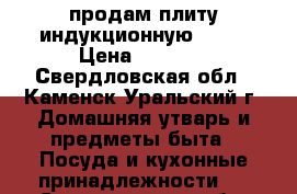 продам плиту индукционную EDEN › Цена ­ 2 000 - Свердловская обл., Каменск-Уральский г. Домашняя утварь и предметы быта » Посуда и кухонные принадлежности   . Свердловская обл.,Каменск-Уральский г.